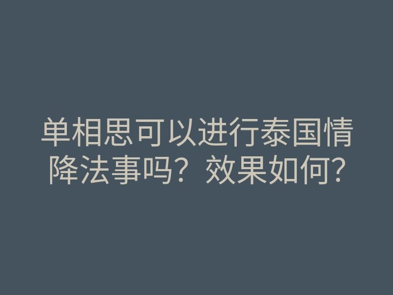 单相思可以进行泰国情降法事吗?效果如何?