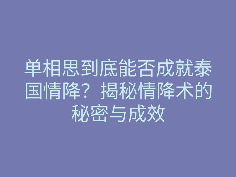 单相思到底能否成就泰国情降?揭秘情降术的秘密与成效