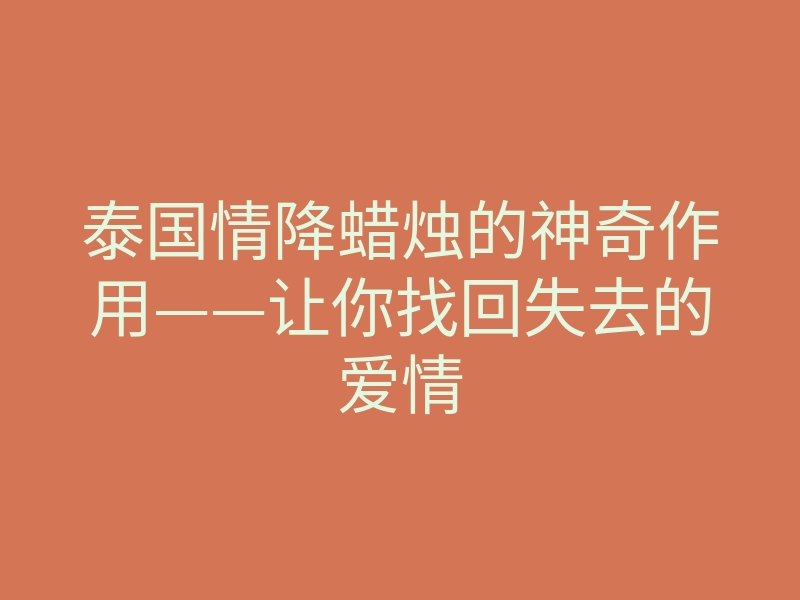 泰国情降蜡烛的神奇作用——让你找回失去的爱情