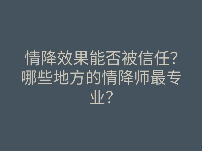 情降效果能否被信任?哪些地方的情降师最专业?