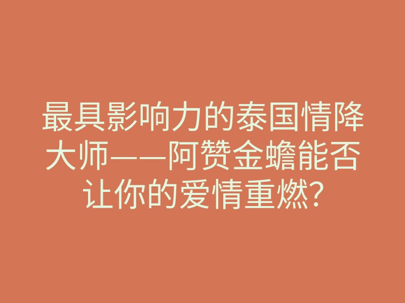 最具影响力的泰国情降大师——阿赞金蟾能否让你的爱情重燃?