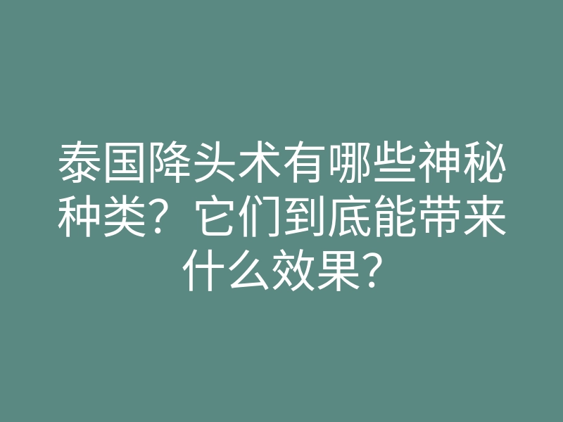 泰国降头术有哪些神秘种类?它们到底能带来什么效果?