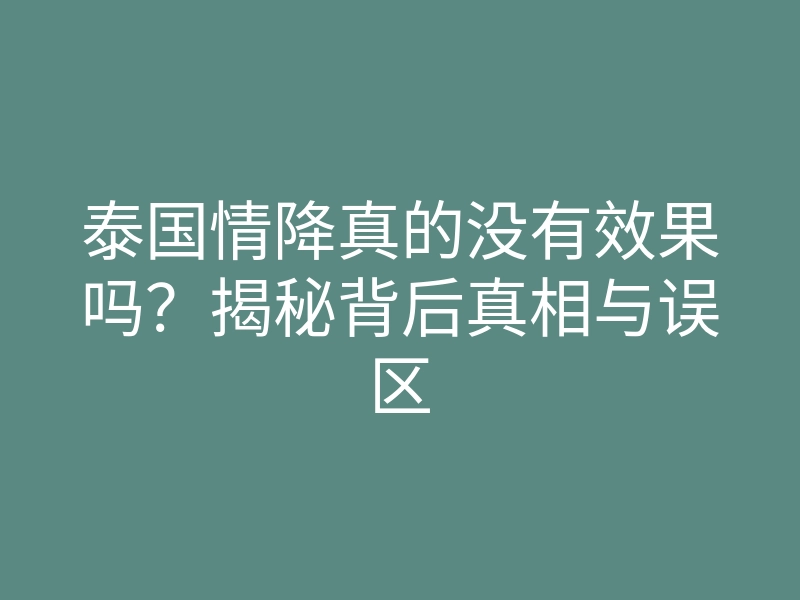泰国情降真的没有效果吗?揭秘背后真相与误区