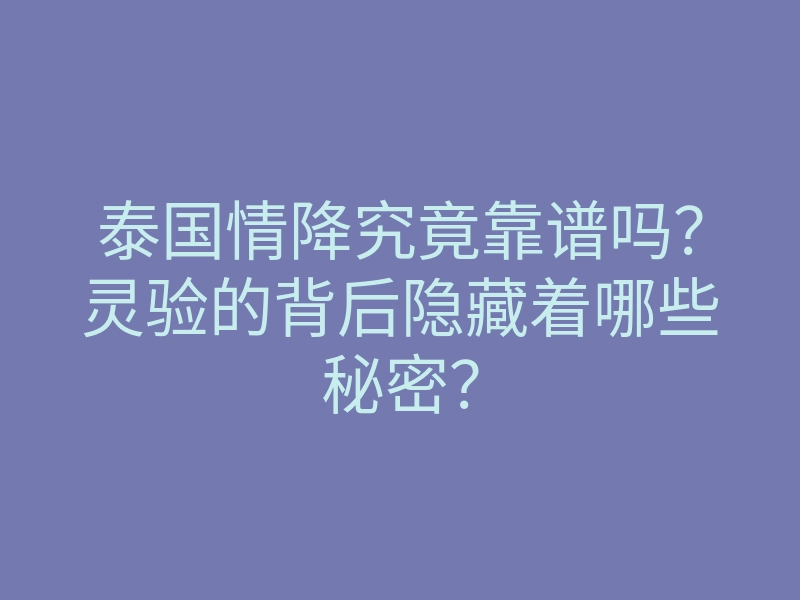 泰国情降究竟靠谱吗？灵验的背后隐藏着哪些秘密？