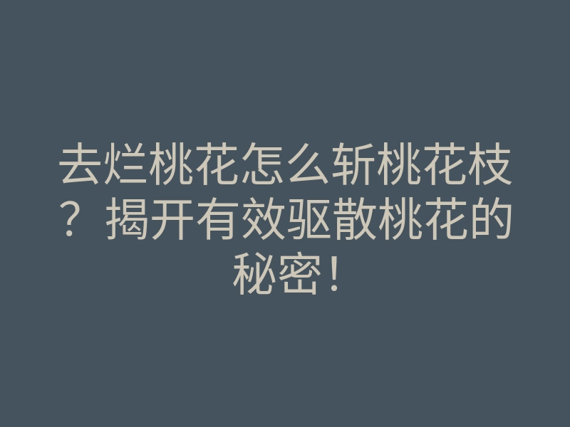 去烂桃花怎么斩桃花枝?揭开有效驱散桃花的秘密!