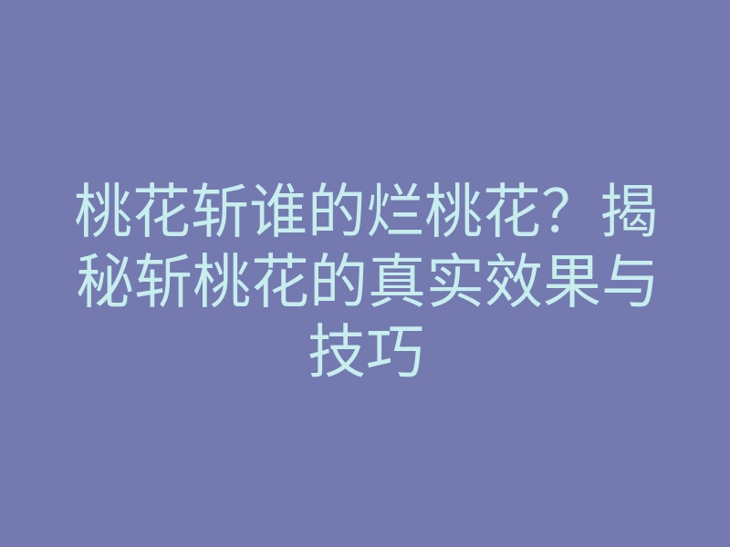 桃花斩谁的烂桃花?揭秘斩桃花的真实效果与技巧