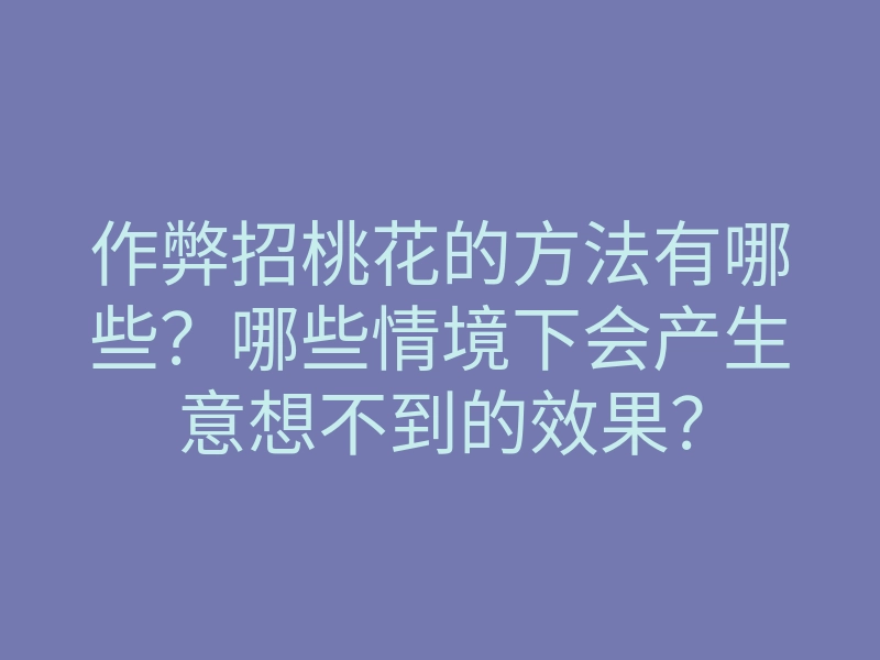 作弊招桃花的方法有哪些?哪些情境下会产生意想不到的效果?