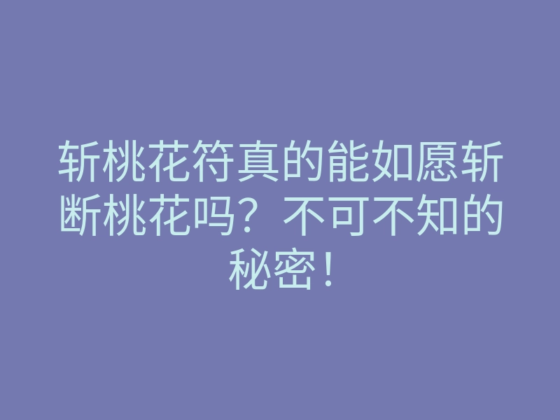 斩桃花符真的能如愿斩断桃花吗?不可不知的秘密!