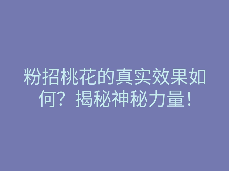 粉招桃花的真实效果如何？揭秘神秘力量！