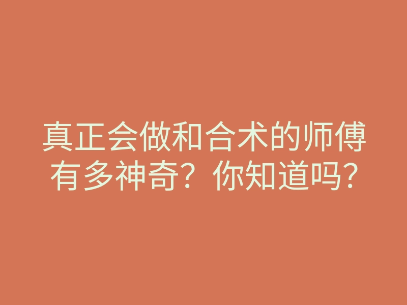 真正会做和合术的师傅有多神奇?你知道吗?