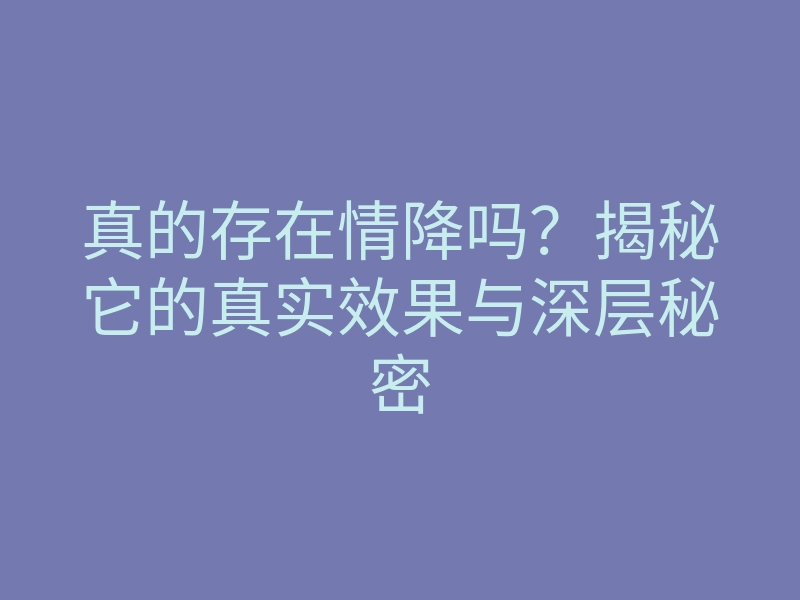 真的存在情降吗?揭秘它的真实效果与深层秘密