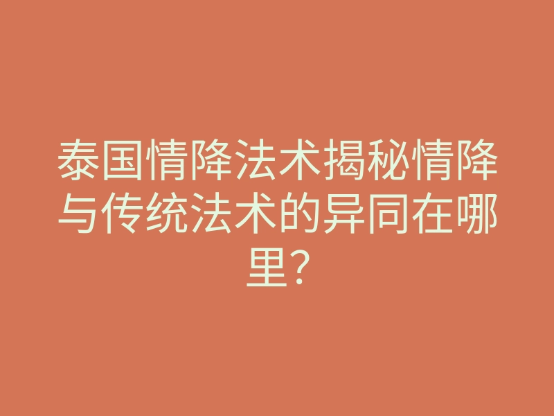 泰国情降法术揭秘情降与传统法术的异同在哪里?