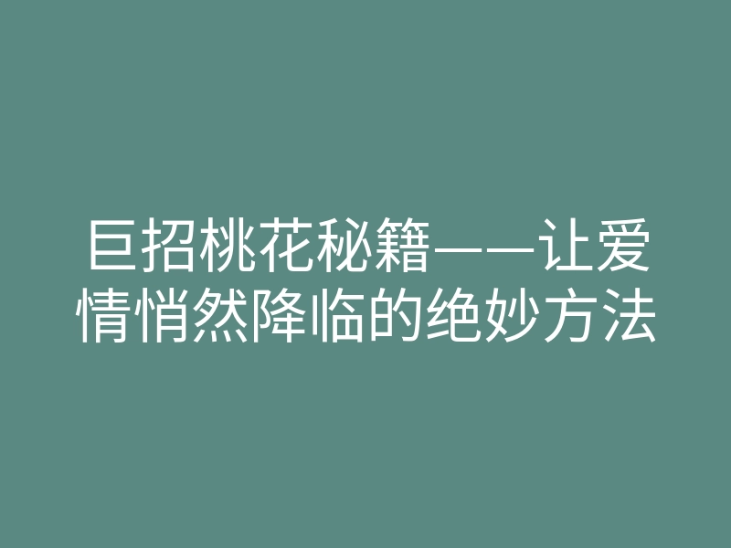 巨招桃花秘籍——让爱情悄然降临的绝妙方法