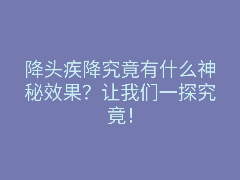 降头疾降究竟有什么神秘效果?让我们一探究竟!