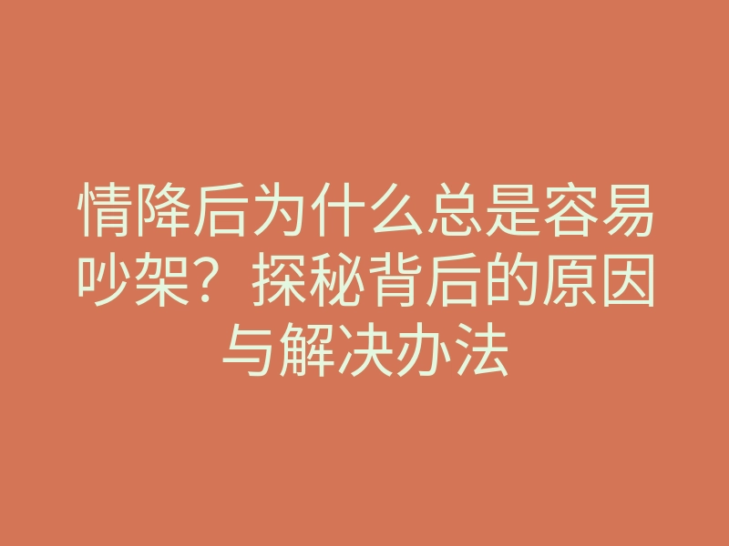 情降后为什么总是容易吵架?探秘背后的原因与解决办法