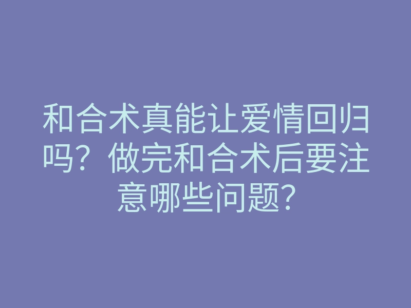 和合术真能让爱情回归吗？做完和合术后要注意哪些问题？