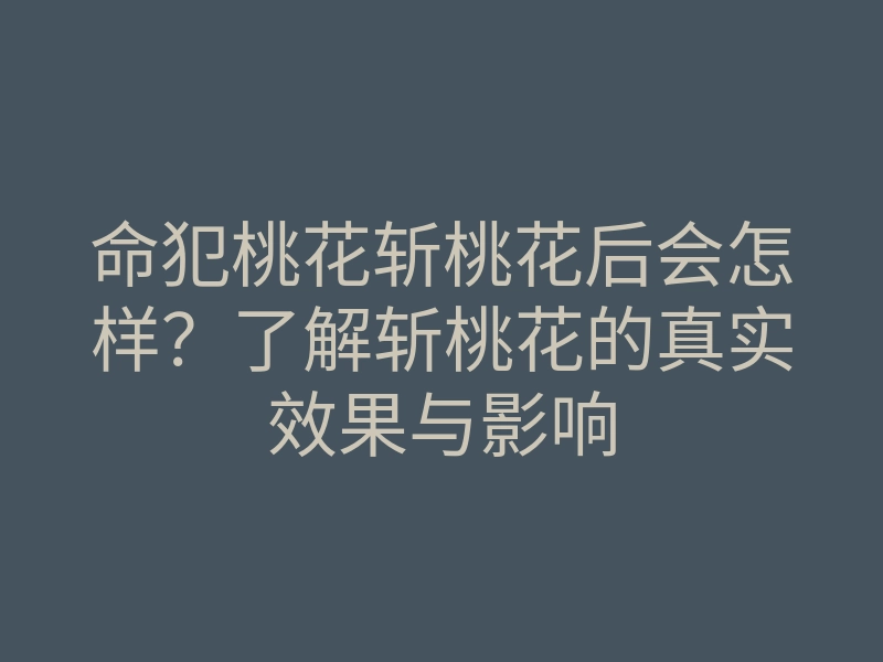命犯桃花斩桃花后会怎样?了解斩桃花的真实效果与影响
