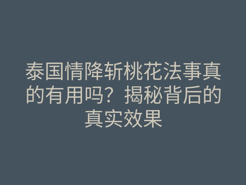 泰国情降斩桃花法事真的有用吗？揭秘背后的真实效果