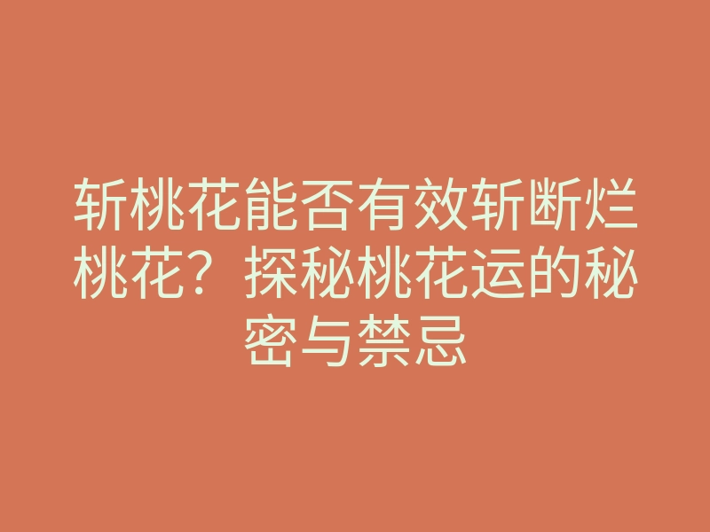 斩桃花能否有效斩断烂桃花?探秘桃花运的秘密与禁忌