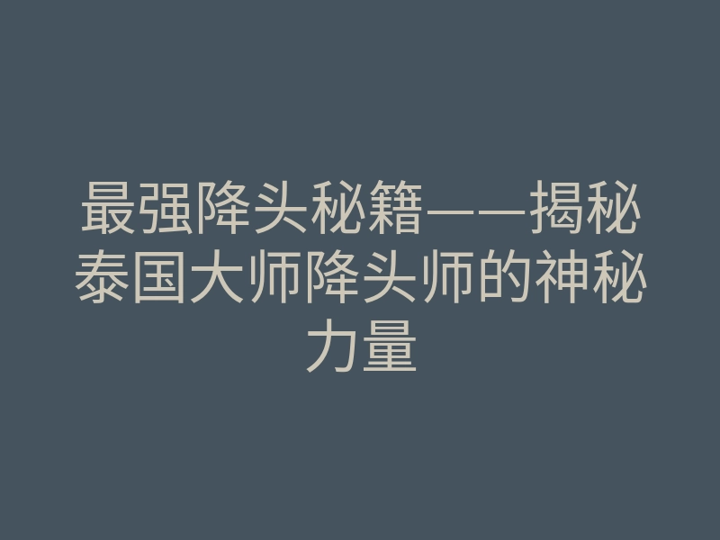 最强降头秘籍——揭秘泰国大师降头师的神秘力量