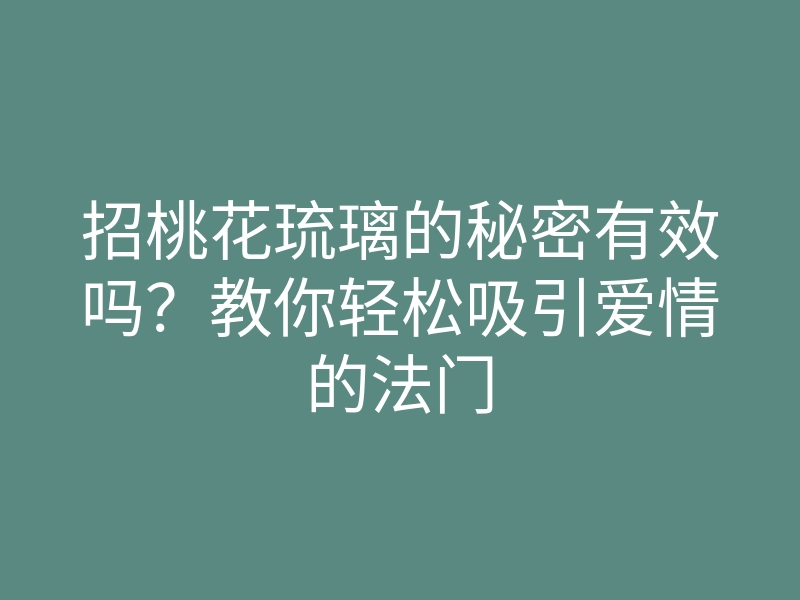 招桃花琉璃的秘密有效吗?教你轻松吸引爱情的法门