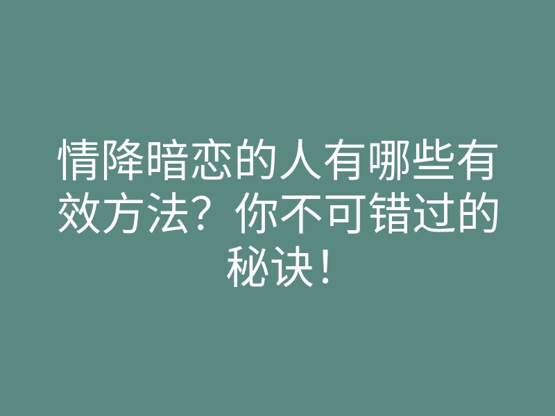 情降暗恋的人有哪些有效方法?你不可错过的秘诀!
