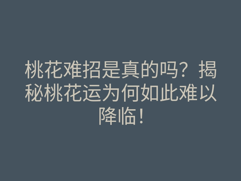 桃花难招是真的吗？揭秘桃花运为何如此难以降临！