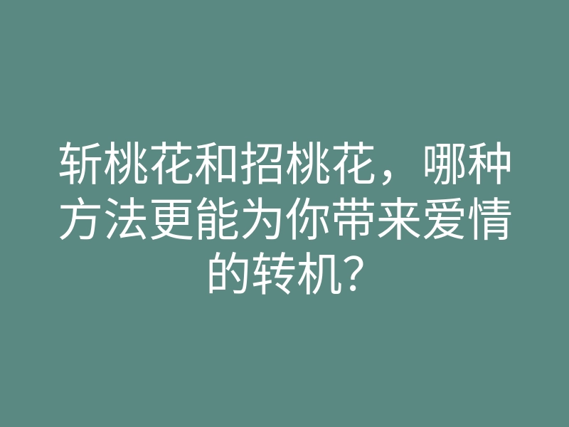 斩桃花和招桃花,哪种方法更能为你带来爱情的转机?