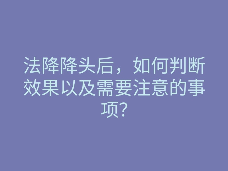法降降头后,如何判断效果以及需要注意的事项?