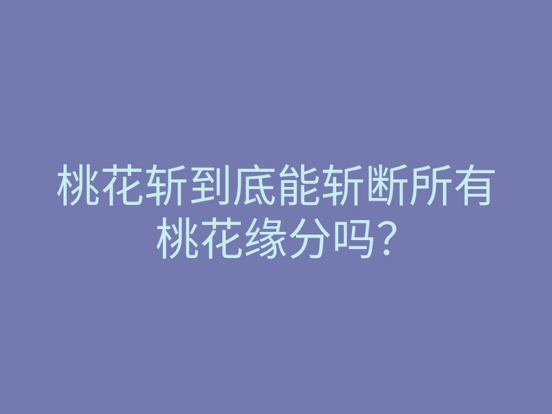 桃花斩到底能斩断所有桃花缘分吗？