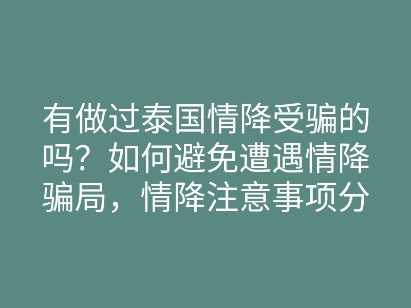 有做过泰国情降受骗的吗?如何避免遭遇情降骗局,情降注意事项分享