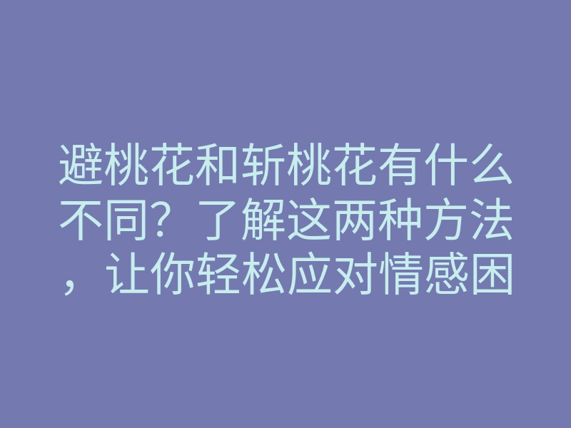 避桃花和斩桃花有什么不同?了解这两种方法,让你轻松应对情感困扰!