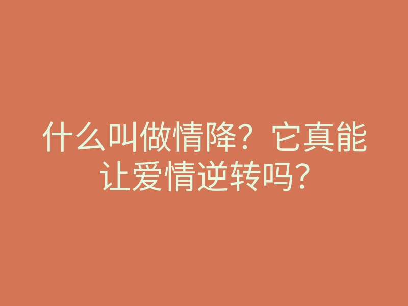 什么叫做情降？它真能让爱情逆转吗？