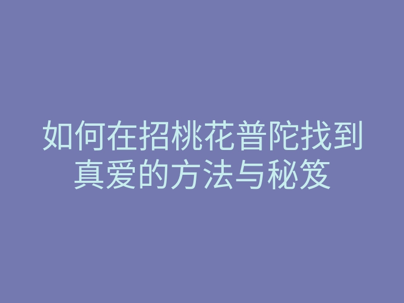 如何在招桃花普陀找到真爱的方法与秘笈