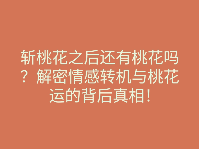 斩桃花之后还有桃花吗？解密情感转机与桃花运的背后真相！