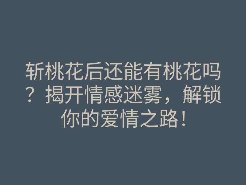 斩桃花后还能有桃花吗?揭开情感迷雾,解锁你的爱情之路!