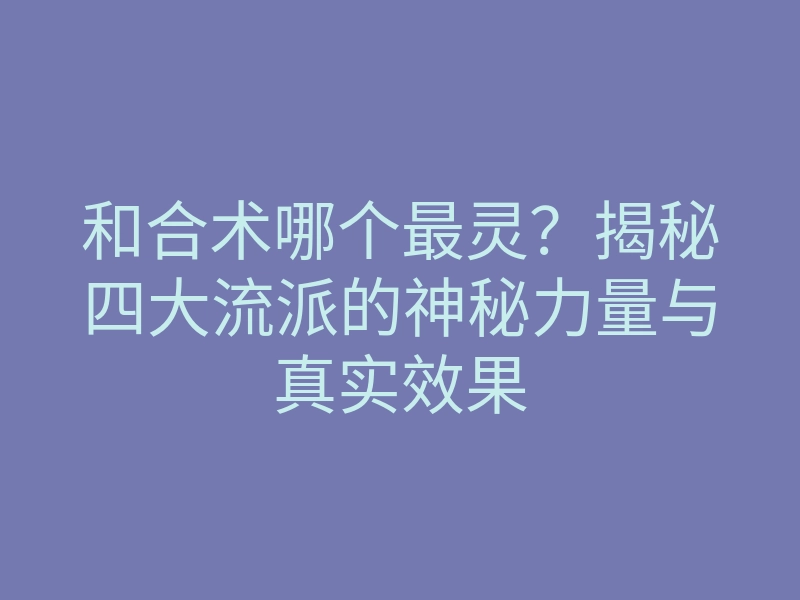 和合术哪个最灵？揭秘四大流派的神秘力量与真实效果
