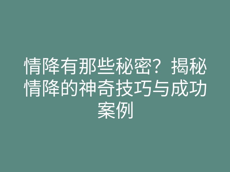 情降有那些秘密？揭秘情降的神奇技巧与成功案例