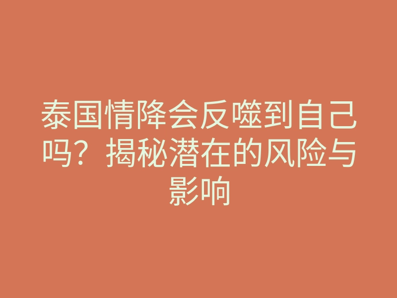 泰国情降会反噬到自己吗?揭秘潜在的风险与影响