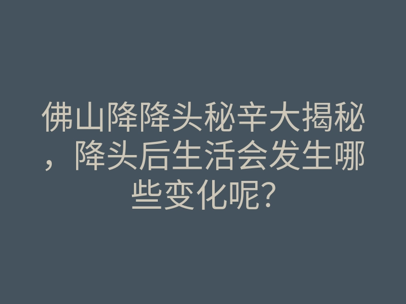 佛山降降头秘辛大揭秘,降头后生活会发生哪些变化呢?