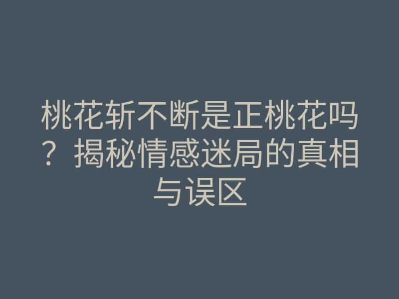 桃花斩不断是正桃花吗?揭秘情感迷局的真相与误区