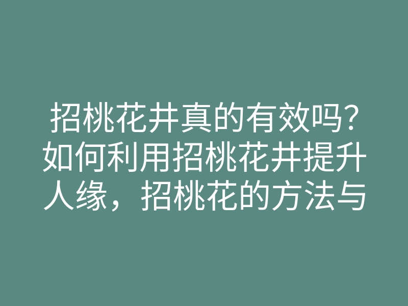 招桃花井真的有效吗？如何利用招桃花井提升人缘，招桃花的方法与技巧