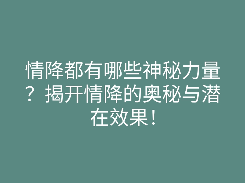 情降都有哪些神秘力量?揭开情降的奥秘与潜在效果!