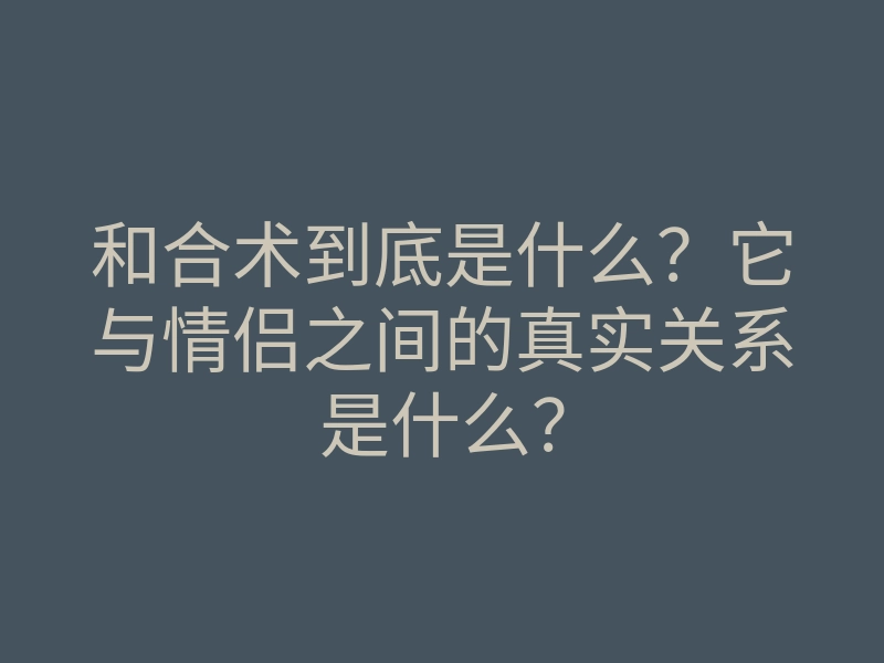 和合术到底是什么?它与情侣之间的真实关系是什么?