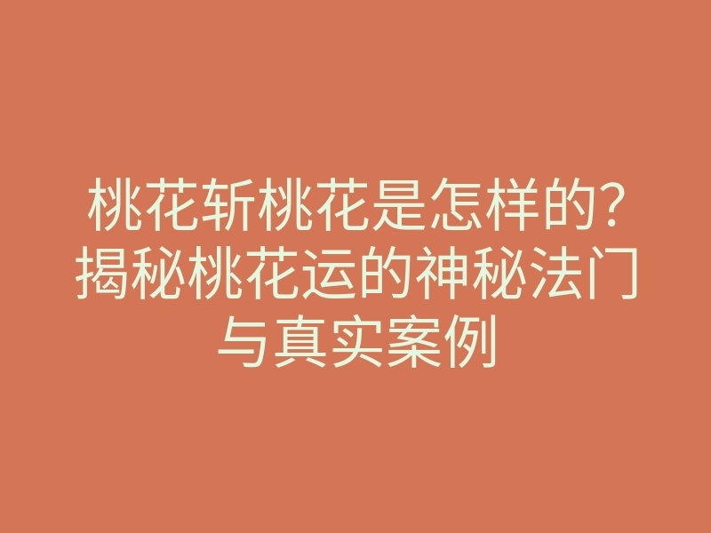 桃花斩桃花是怎样的?揭秘桃花运的神秘法门与真实案例