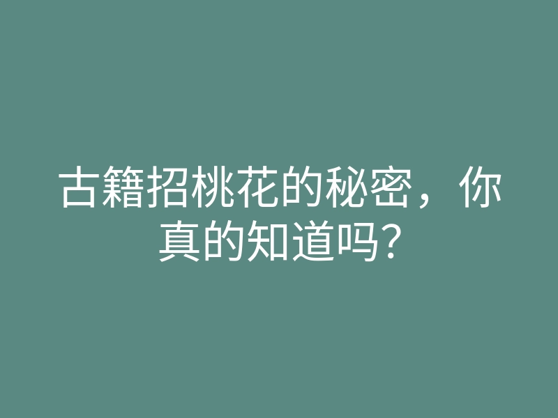 古籍招桃花的秘密,你真的知道吗?