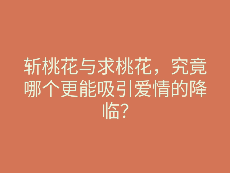 斩桃花与求桃花,究竟哪个更能吸引爱情的降临?