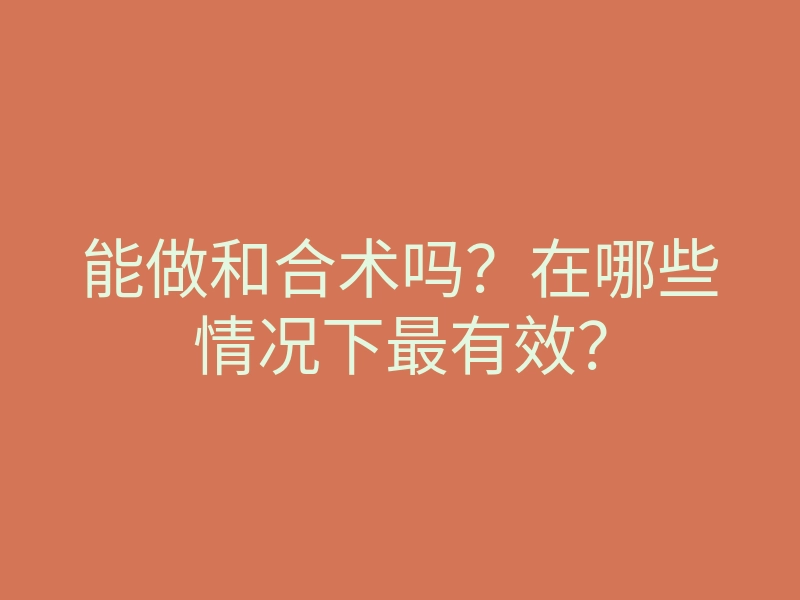 能做和合术吗?在哪些情况下最有效?