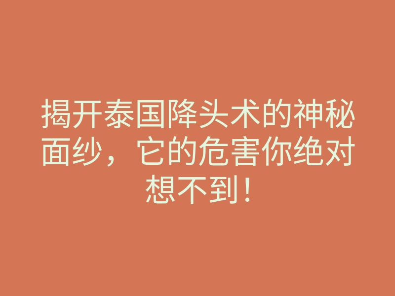 揭开泰国降头术的神秘面纱,它的危害你绝对想不到!