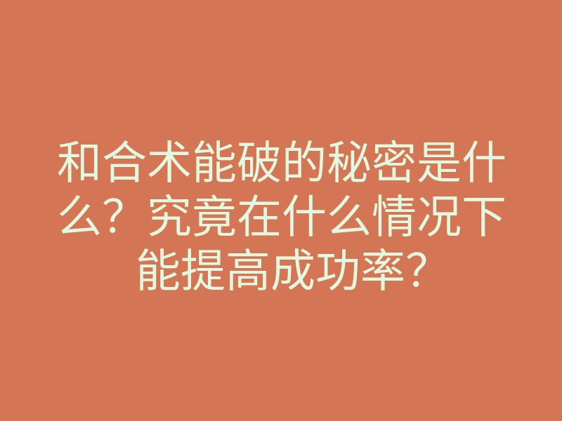 和合术能破的秘密是什么?究竟在什么情况下能提高成功率?